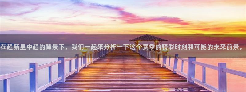 在超新星中超的背景下，我们一起来分析一下这个赛季的精彩时刻和可能的未来前景。